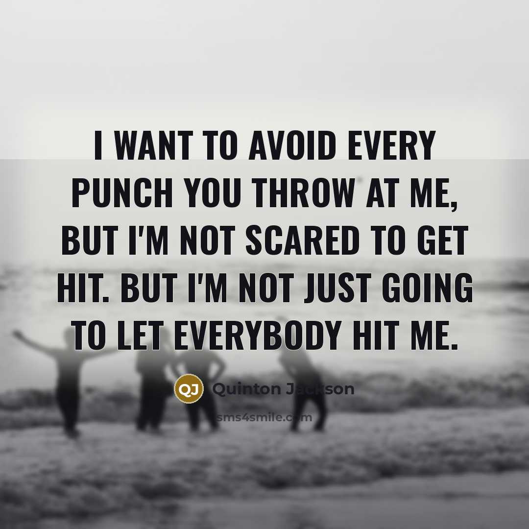 “I want to avoid every punch you throw at me, but I'm not scared to get hit. But I'm not just going to let everybody hit me.” quote by Quinton Jackson
