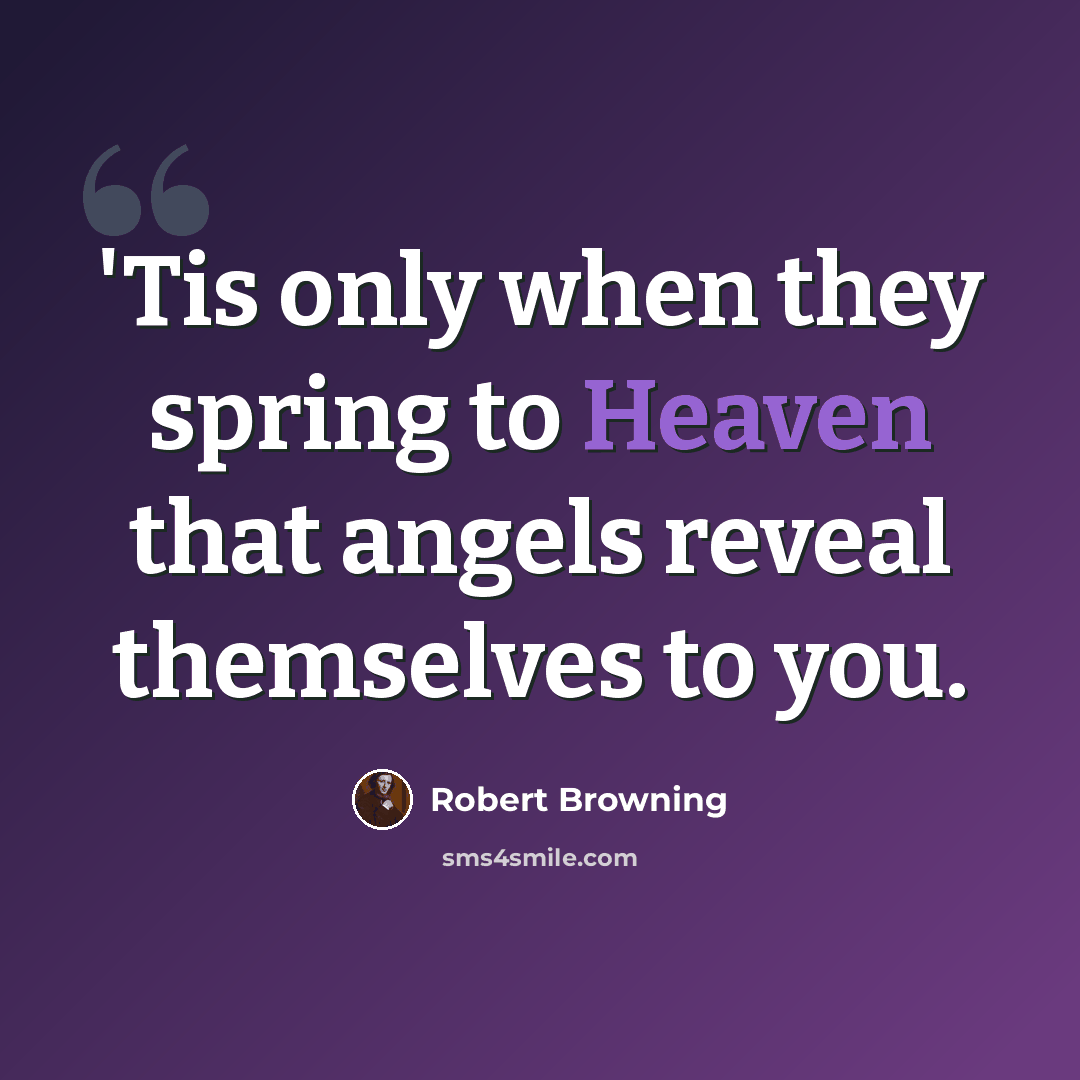 “'Tis only when they spring to Heaven that angels reveal themselves to you.” quote by Robert Browning
