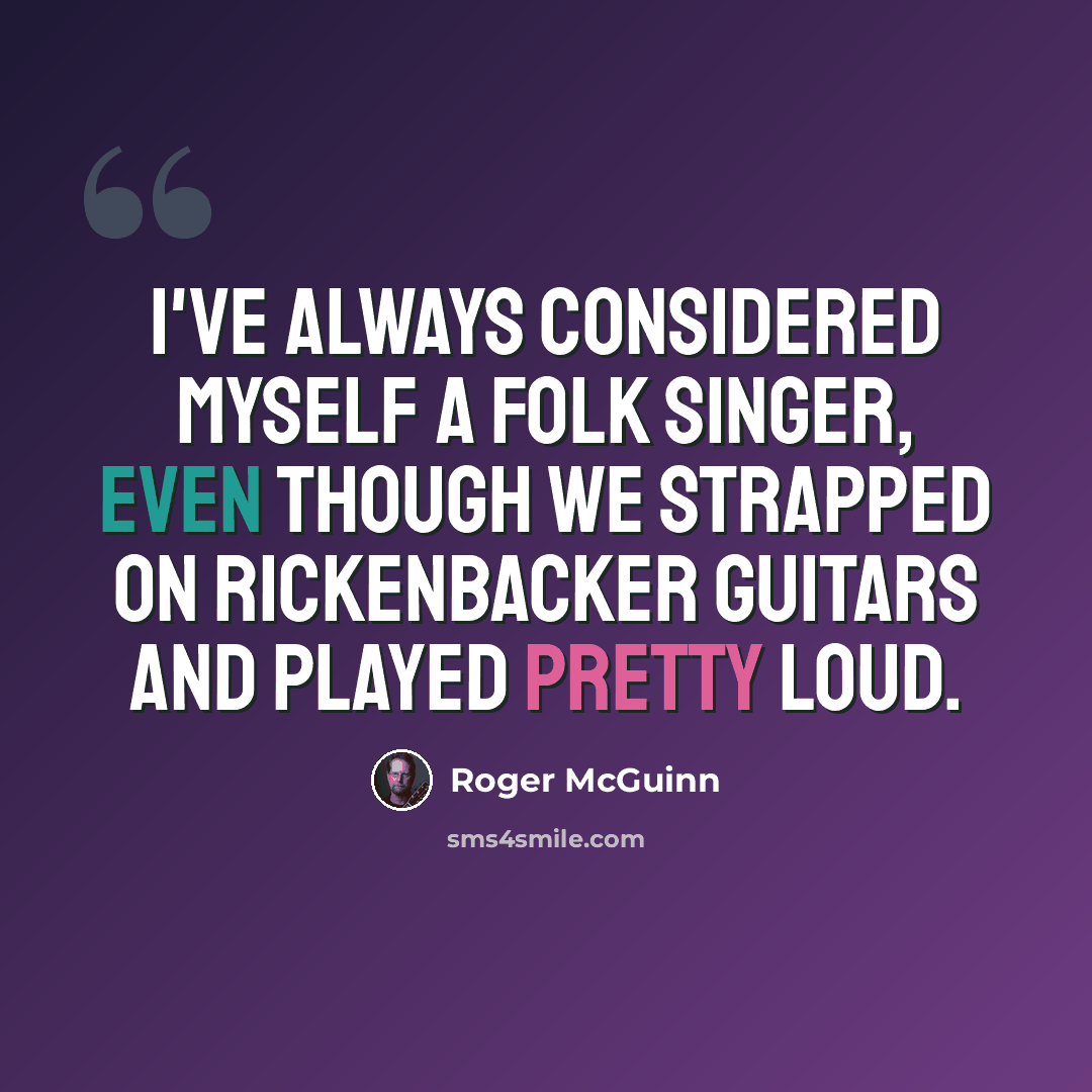 “I've always considered myself a folk singer, even though we strapped on Rickenbacker guitars and played pretty loud.” quote by Roger McGuinn
