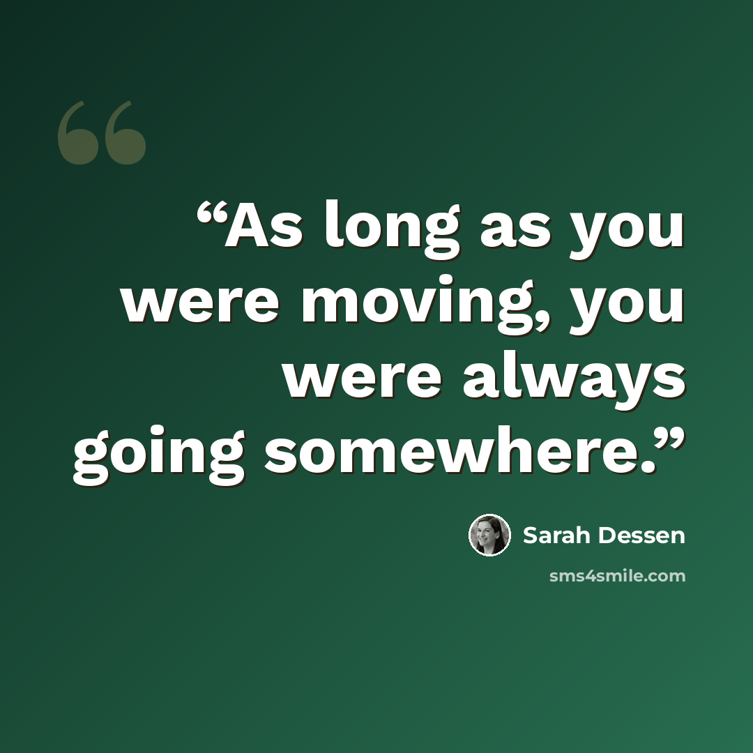 “As long as you were moving, you were always going somewhere.” quote by Sarah Dessen