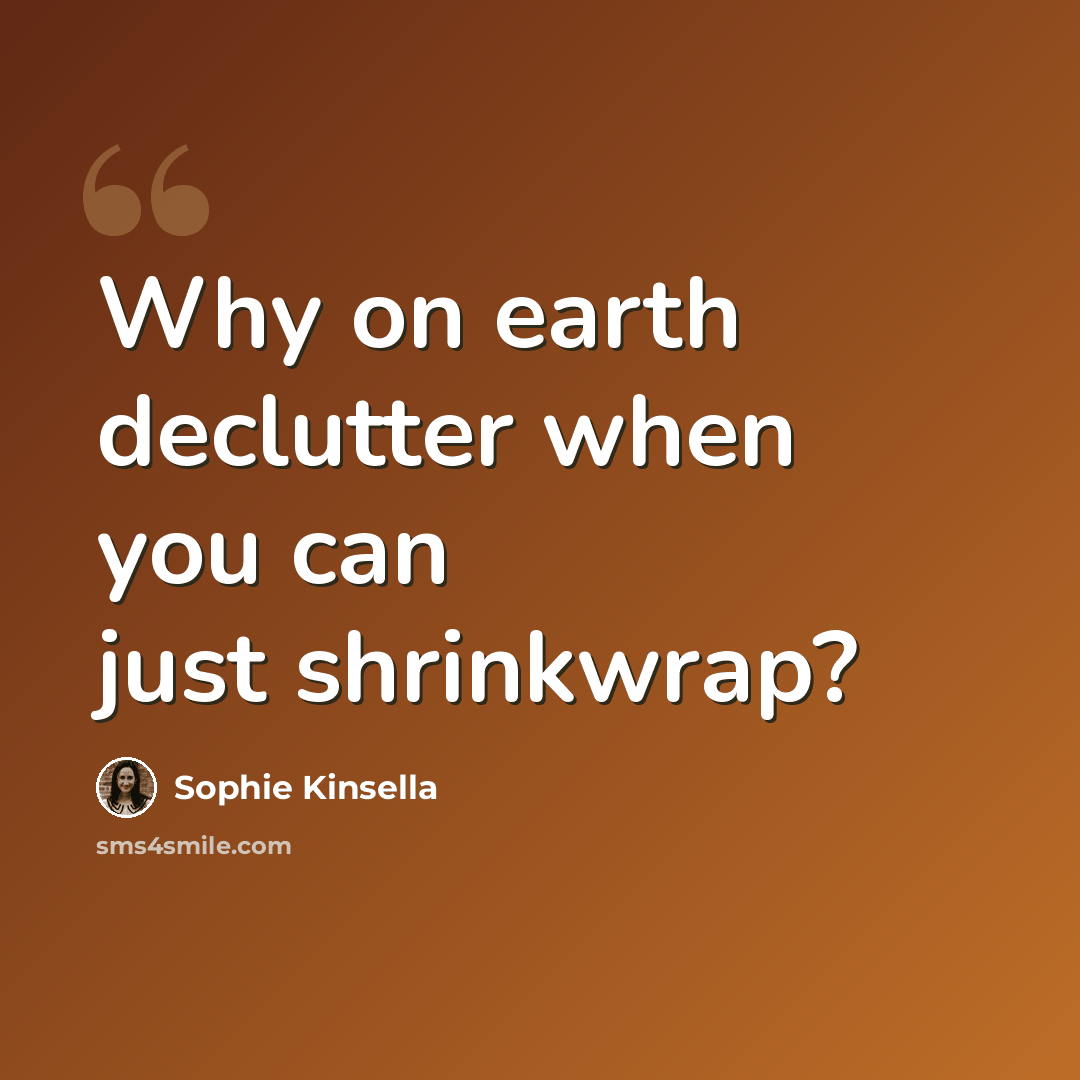 “Why on earth declutter when you can just shrinkwrap?” quote by Sophie Kinsella