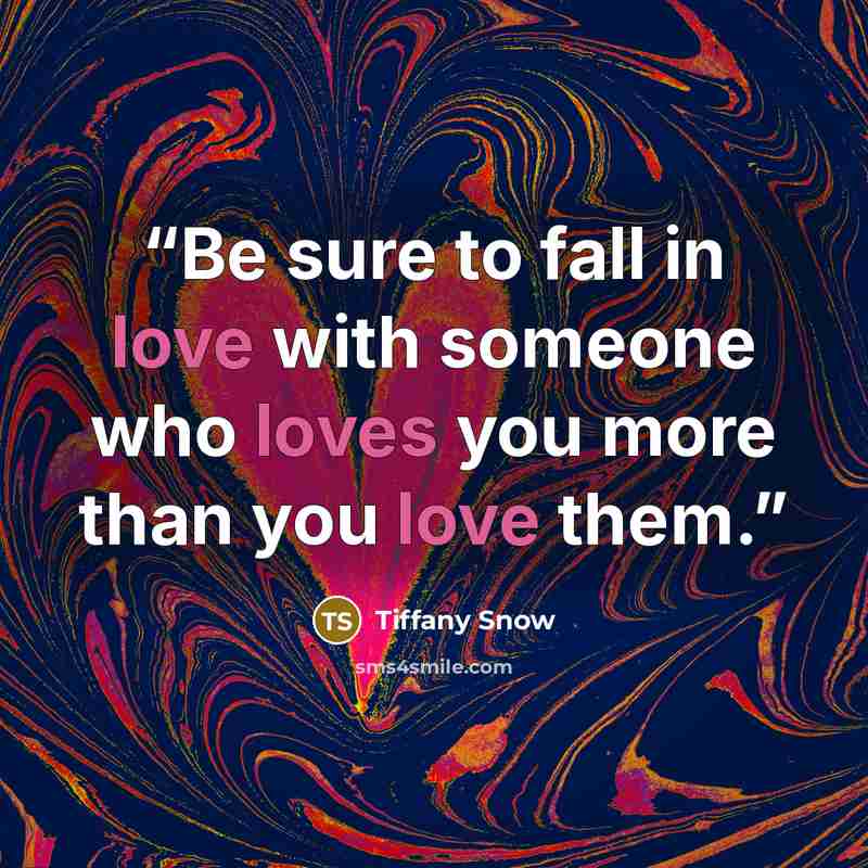 “Be sure to fall in love with someone who loves you more than you love them.” quote by Tiffany Snow