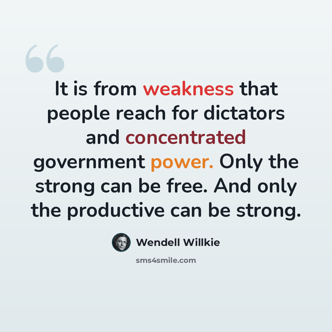 “It is from weakness that people reach for dictators and concentrated government power. Only the strong can be free. And only the productive can be strong.” quote by Wendell Willkie