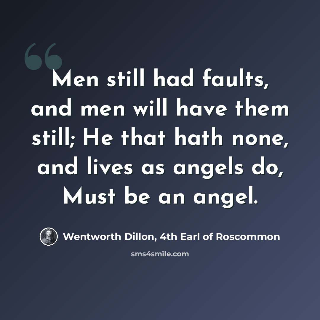 “Men still had faults, and men will have them still; He that hath none, and lives as angels do, Must be an angel.” quote by Wentworth Dillon, 4th Earl of Roscommon