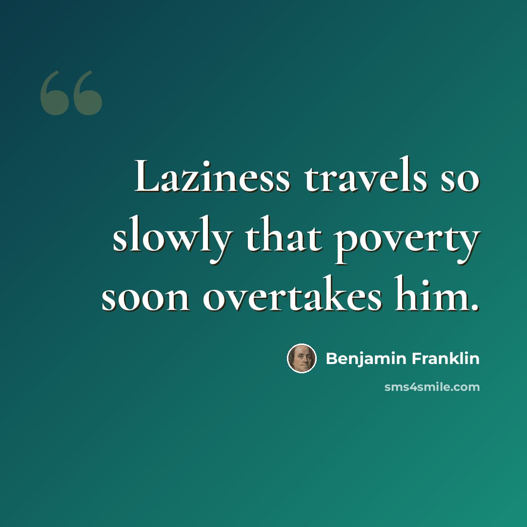 “Laziness travels so slowly that poverty soon overtakes him.” quote by Benjamin Franklin