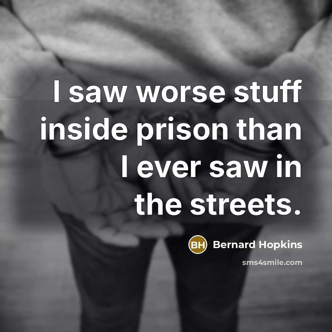 “I saw worse stuff inside prison than I ever saw in the streets.” quote by Bernard Hopkins