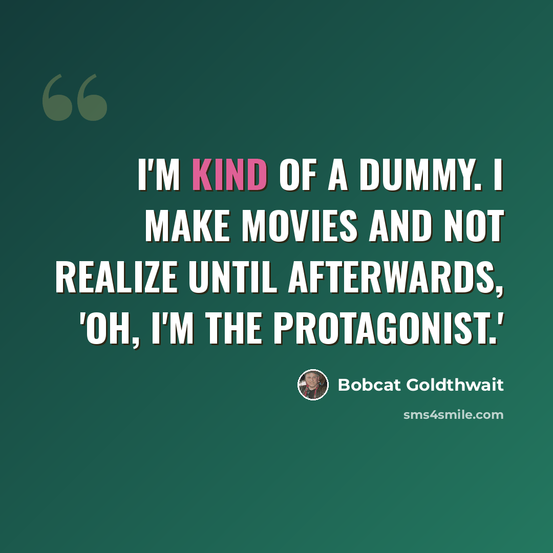 “I'm kind of a dummy. I make movies and not realize until afterwards, 'Oh, I'm the protagonist.'” quote by Bobcat Goldthwait