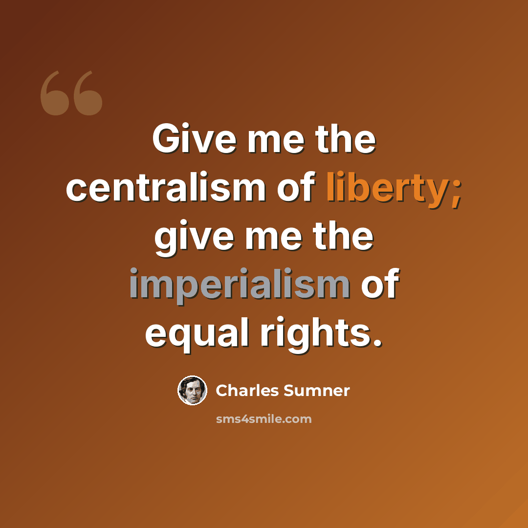 “Give me the centralism of liberty; give me the imperialism of equal rights.” quote by Charles Sumner