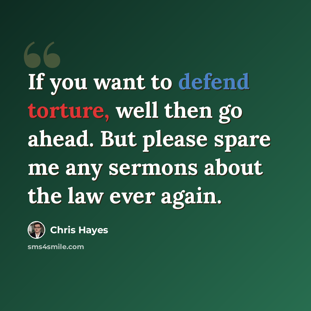 “If you want to defend torture, well then go ahead. But please spare me any sermons about the law ever again.” quote by Chris Hayes