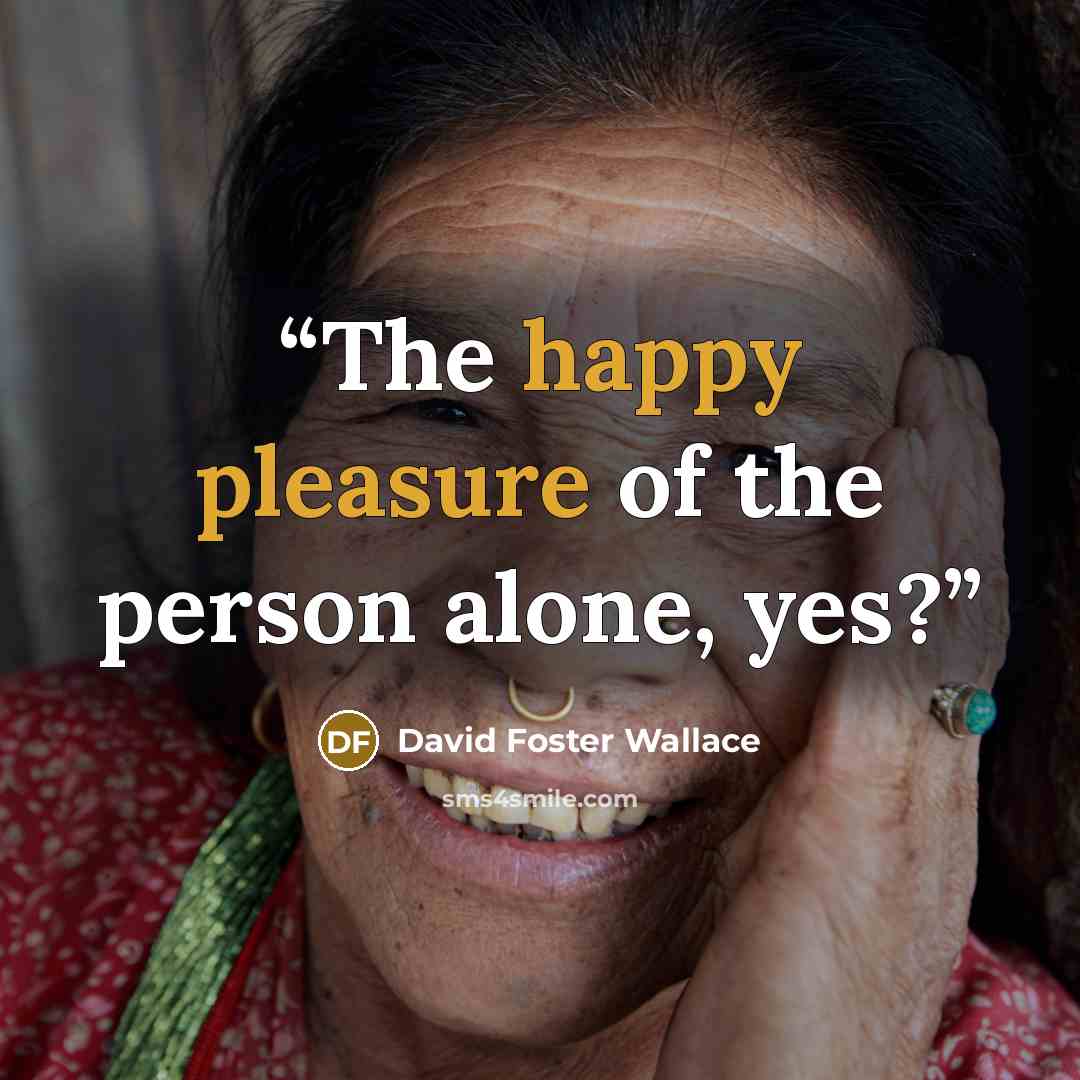 “The happy pleasure of the person alone, yes?” quote by David Foster Wallace