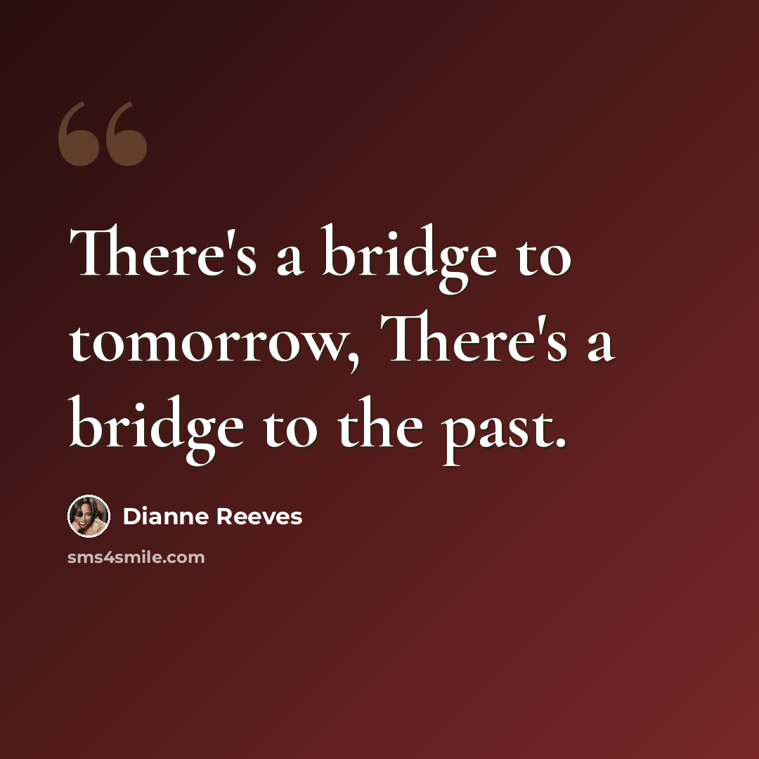 “There's a bridge to tomorrow, There's a bridge to the past.” quote by Dianne Reeves