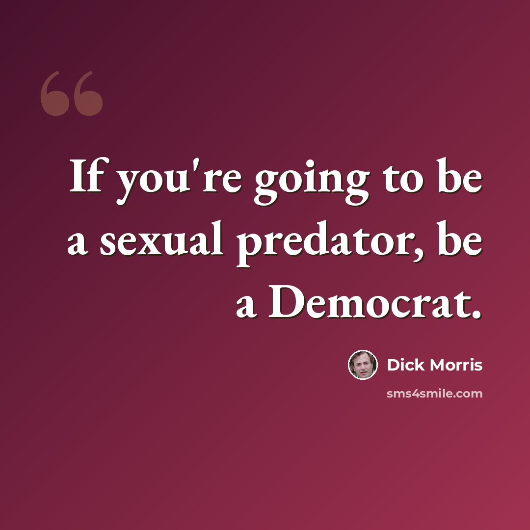 “If you're going to be a sexual predator, be a Democrat.” quote by Dick Morris
