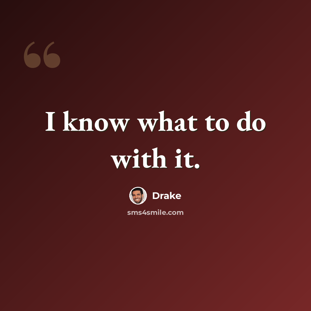 “I know what to do with it.” quote by Drake