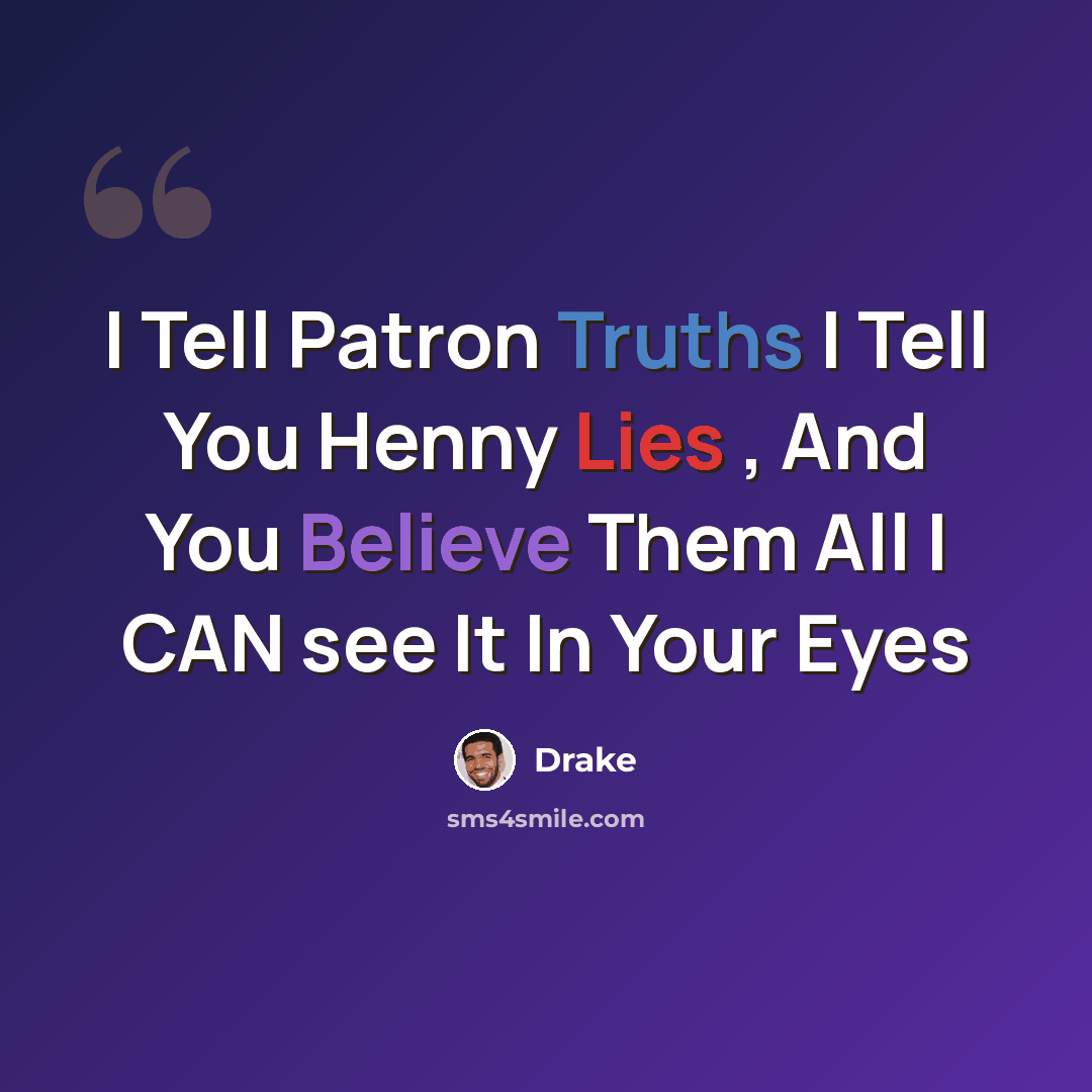 “I Tell Patron Truths I Tell You Henny Lies , And You Believe Them All I CAN see It In Your Eyes” quote by Drake