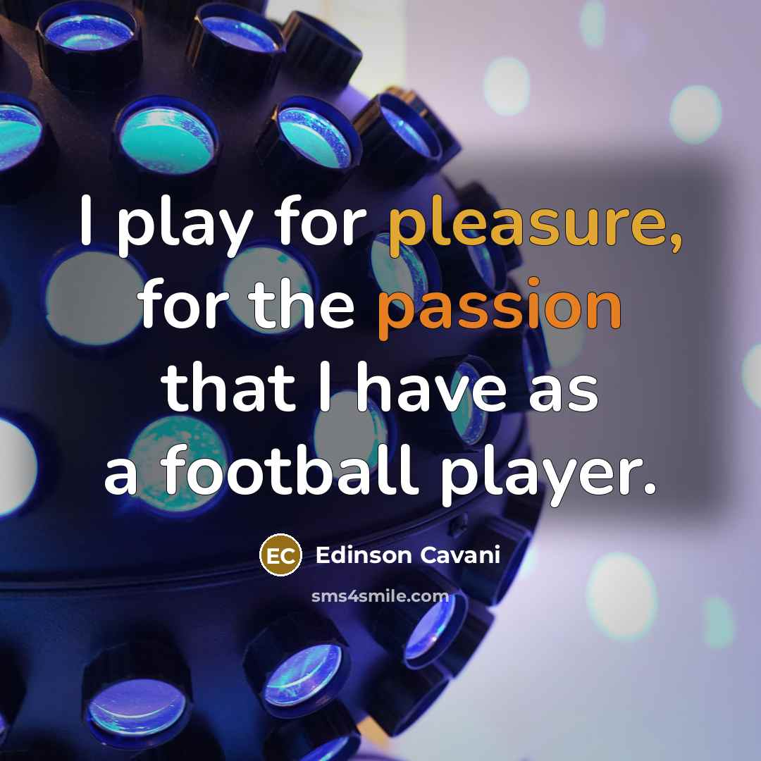 “I play for pleasure, for the passion that I have as a football player.” quote by Edinson Cavani