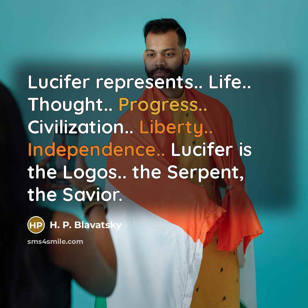 “Lucifer represents.. Life.. Thought.. Progress.. Civilization.. Liberty.. Independence.. Lucifer is the Logos.. the Serpent, the Savior.” quote by H. P. Blavatsky