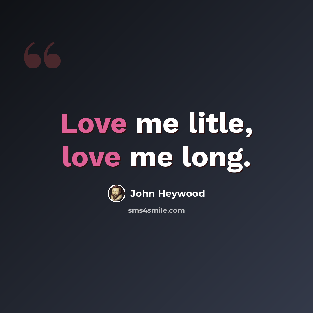 “Love me litle, love me long.” quote by John Heywood