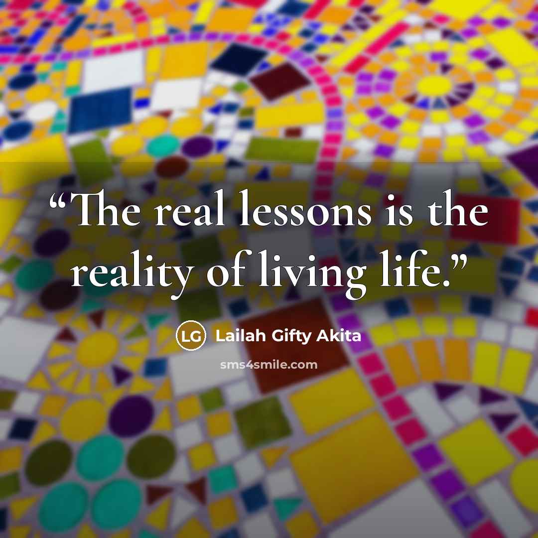 “The real lessons is the reality of living life.” quote by Lailah Gifty Akita