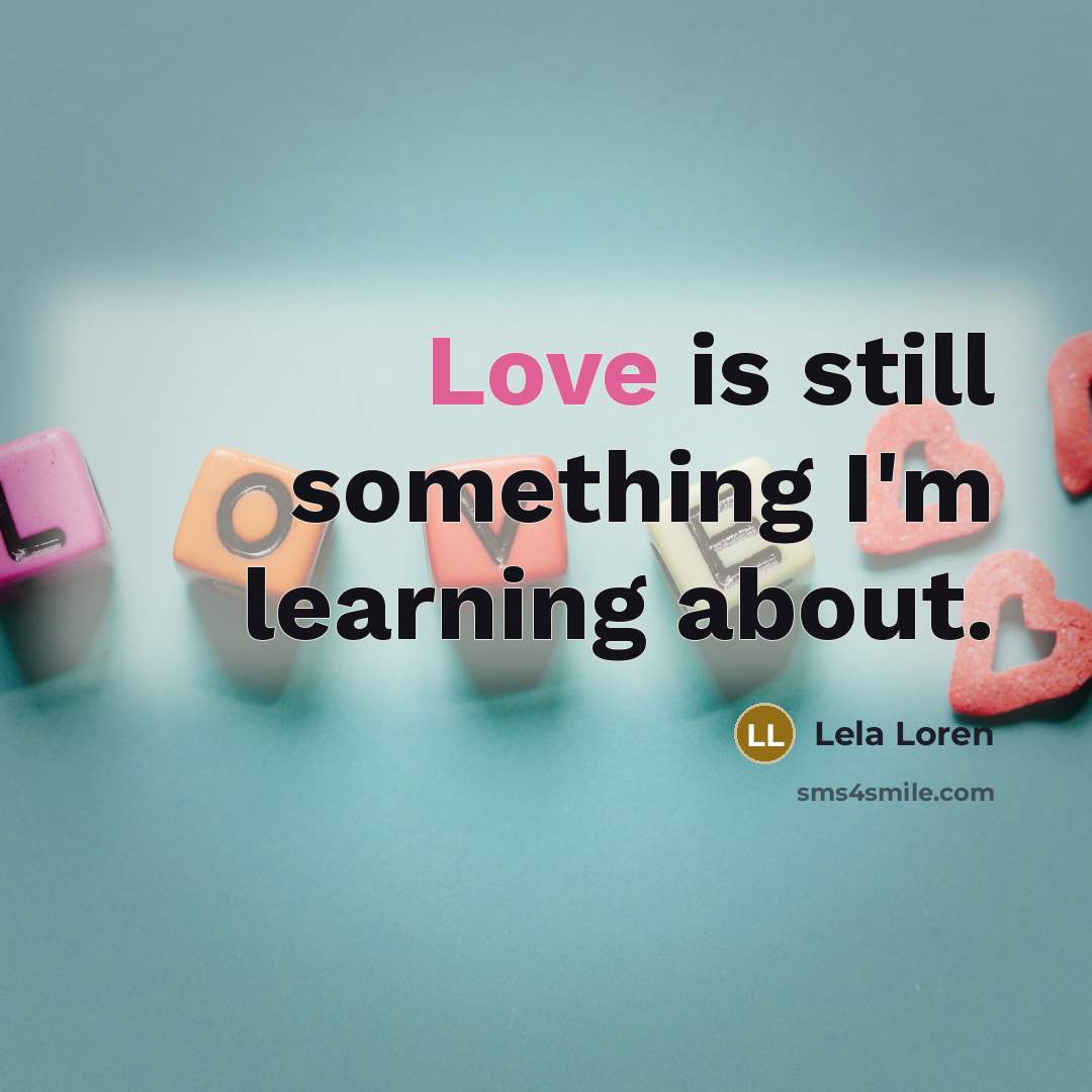 “Love is still something I'm learning about.” quote by Lela Loren