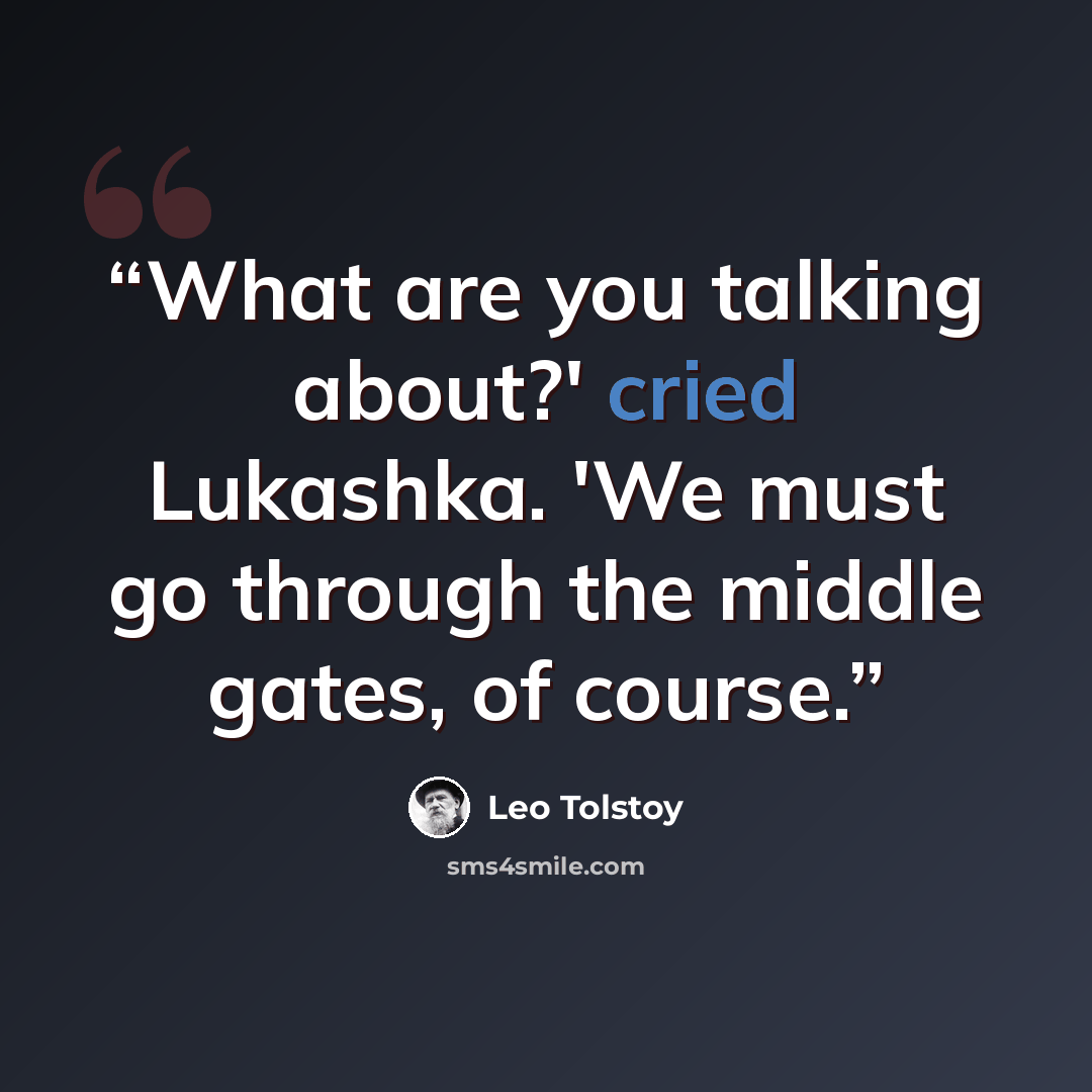 “What are you talking about?' cried Lukashka. 'We must go through the middle gates, of course.” quote by Leo Tolstoy
