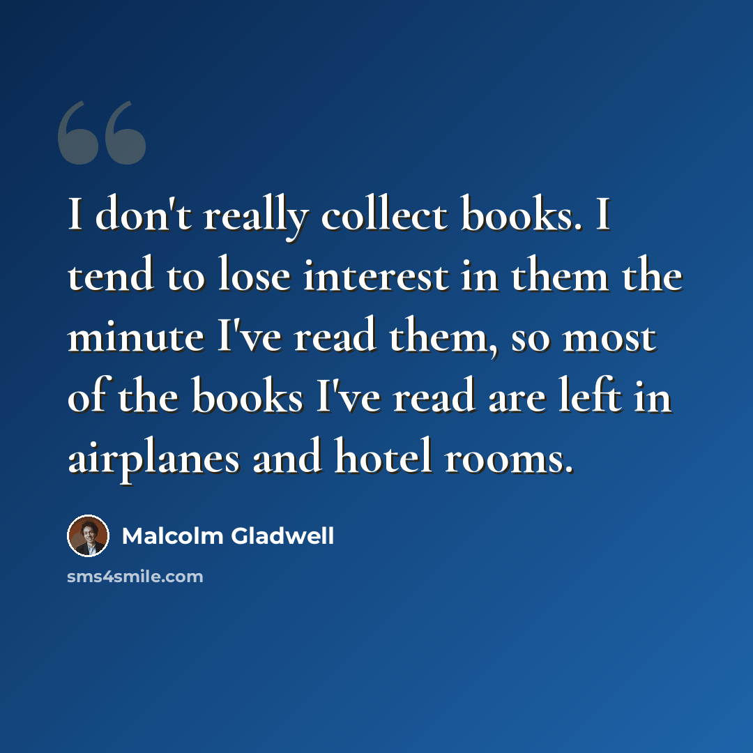 “I don't really collect books. I tend to lose interest in them the minute I've read them, so most of the books I've read are left in airplanes and hotel rooms.” quote by Malcolm Gladwell