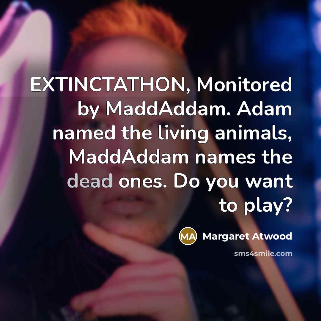 “EXTINCTATHON, Monitored by MaddAddam. Adam named the living animals, MaddAddam names the dead ones. Do you want to play?” quote by Margaret Atwood