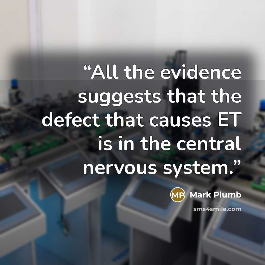 “All the evidence suggests that the defect that causes ET is in the central nervous system.” quote by Mark Plumb