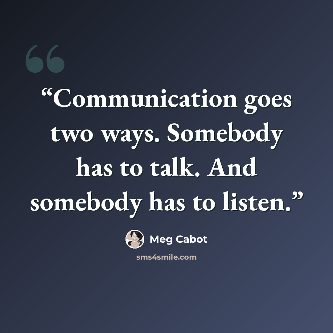 “Communication goes two ways. Somebody has to talk. And somebody has to listen.” quote by Meg Cabot