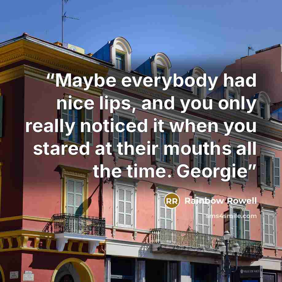 “Maybe everybody had nice lips, and you only really noticed it when you stared at their mouths all the time. Georgie” quote by Rainbow Rowell