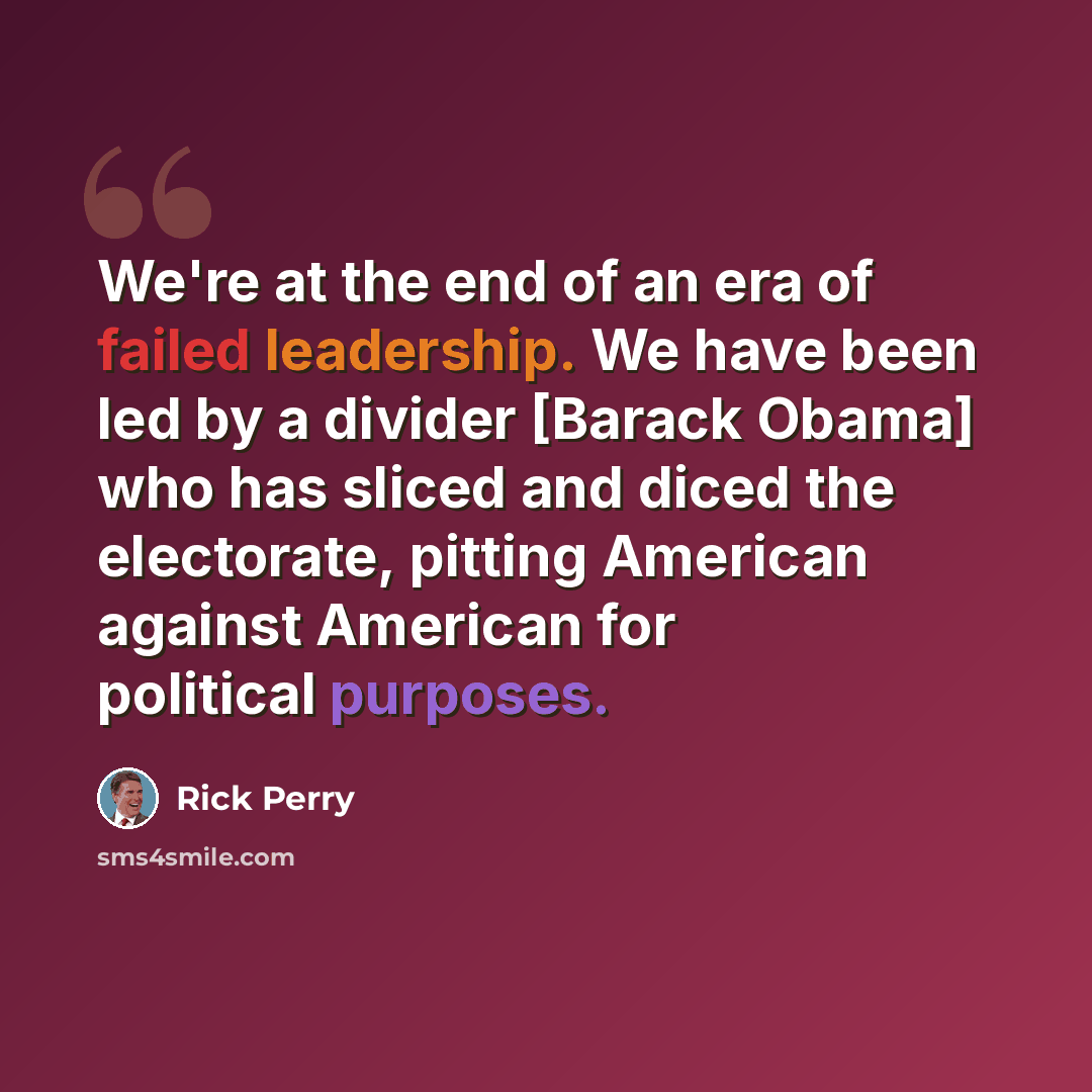 “We're at the end of an era of failed leadership. We have been led by a divider [Barack Obama] who has sliced and diced the electorate, pitting American against American for political purposes.” quote by Rick Perry