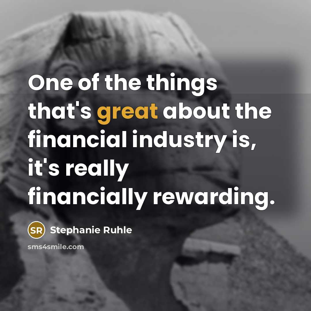 “One of the things that's great about the financial industry is, it's really financially rewarding.” quote by Stephanie Ruhle