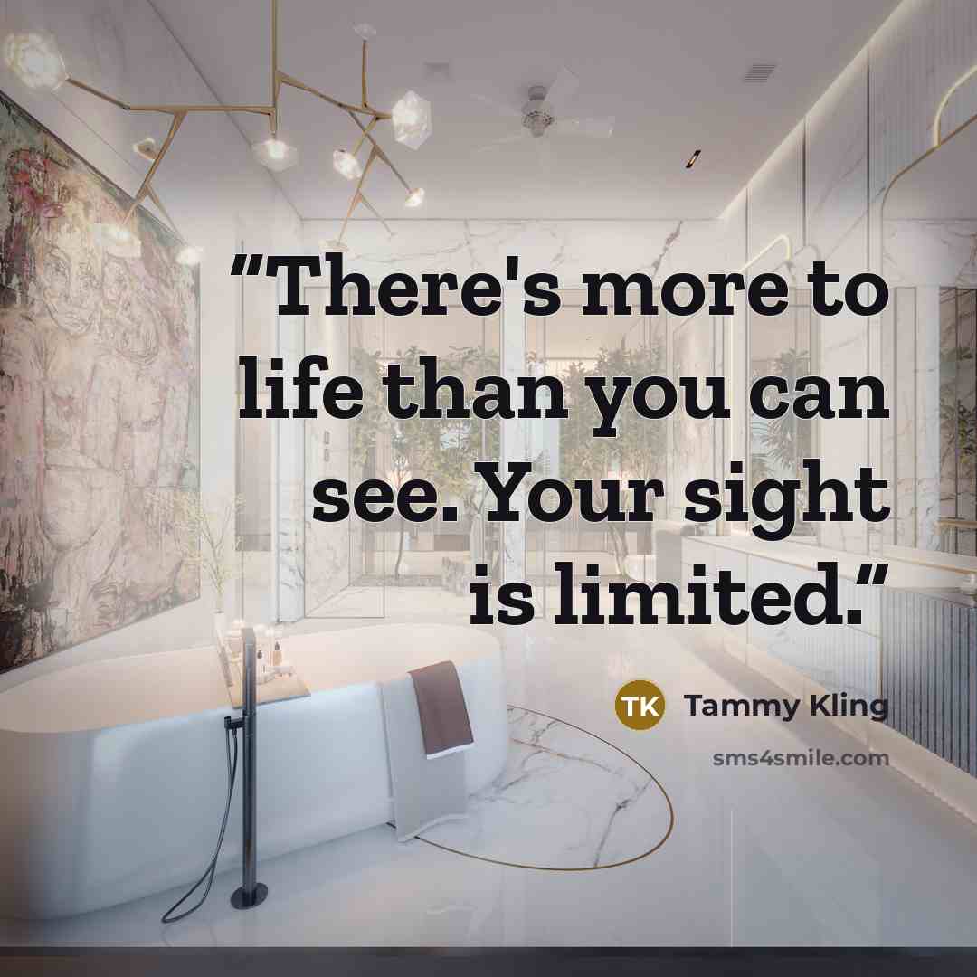 “There's more to life than you can see. Your sight is limited.” quote by Tammy Kling