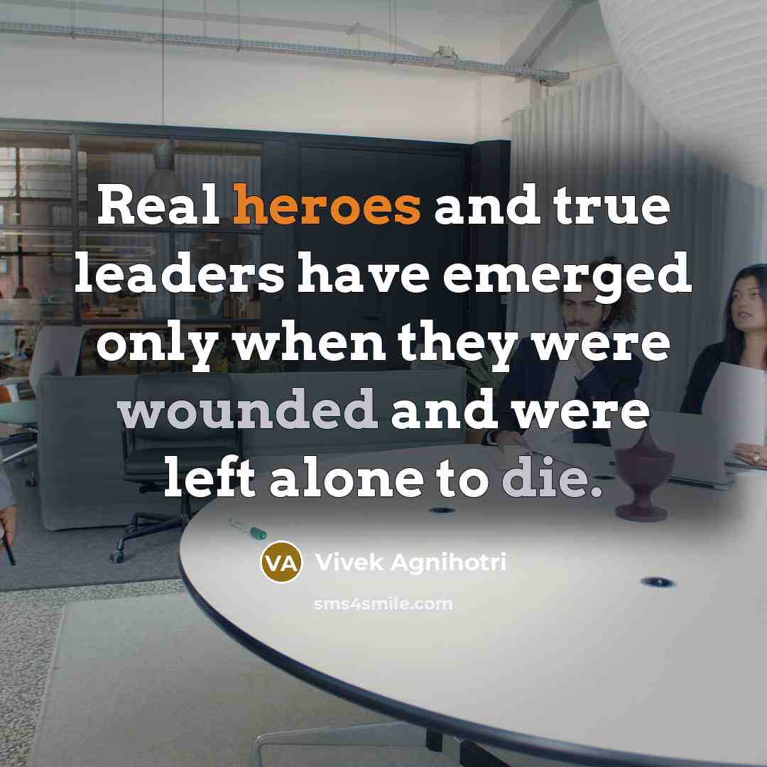 “Real heroes and true leaders have emerged only when they were wounded and were left alone to die.” quote by Vivek Agnihotri