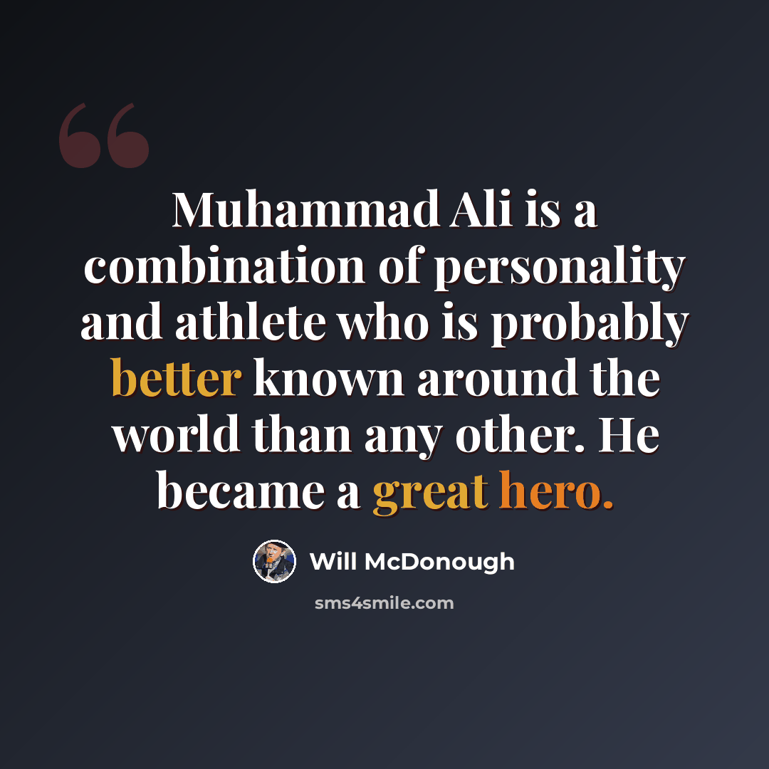 “Muhammad Ali is a combination of personality and athlete who is probably better known around the world than any other. He became a great hero.” quote by Will McDonough