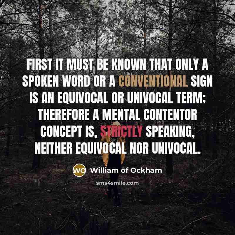 “First it must be known that only a spoken word or a conventional sign is an equivocal or univocal term; therefore a mental contentor concept is, strictly speaking, neither equivocal nor univocal.” quote by William of Ockham