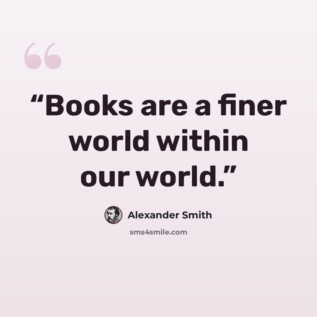 “Books are a finer world within our world.” quote by Alexander Smith