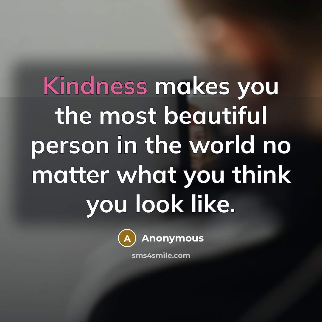 “Kindness makes you the most beautiful person in the world no matter what you think you look like.” quote by Anonymous