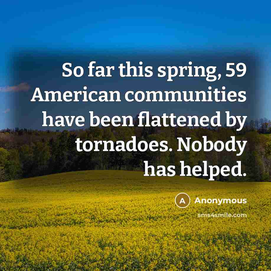 “So far this spring, 59 American communities have been flattened by tornadoes. Nobody has helped.” quote by Anonymous