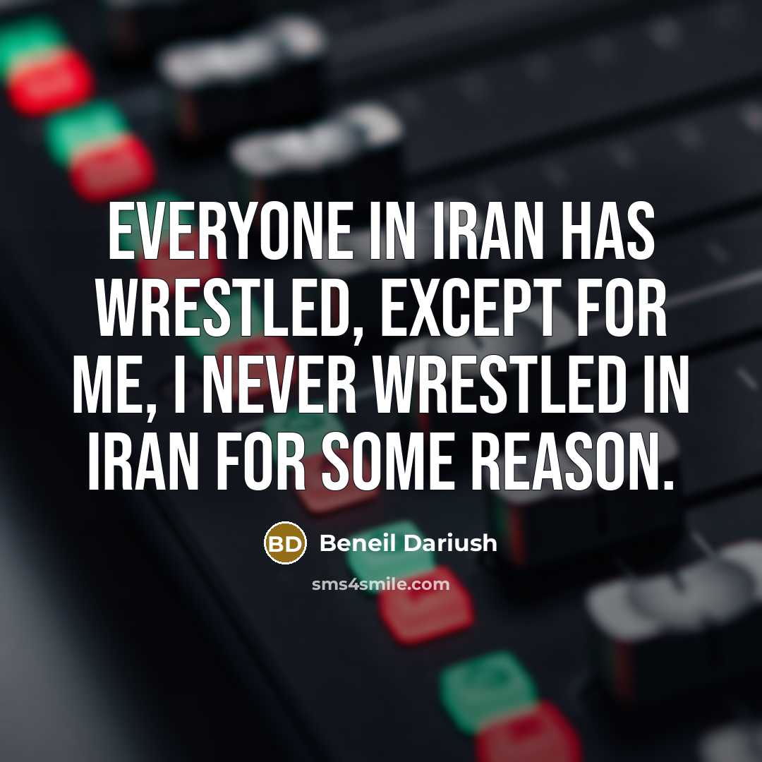 “Everyone in Iran has wrestled, except for me, I never wrestled in Iran for some reason.” quote by Beneil Dariush