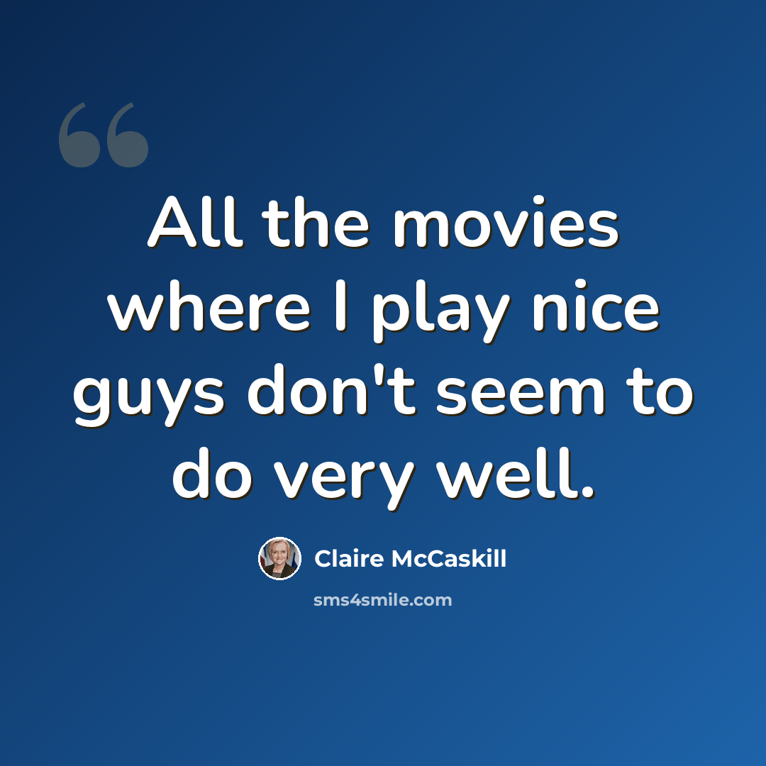 “All the movies where I play nice guys don't seem to do very well.” quote by Claire McCaskill