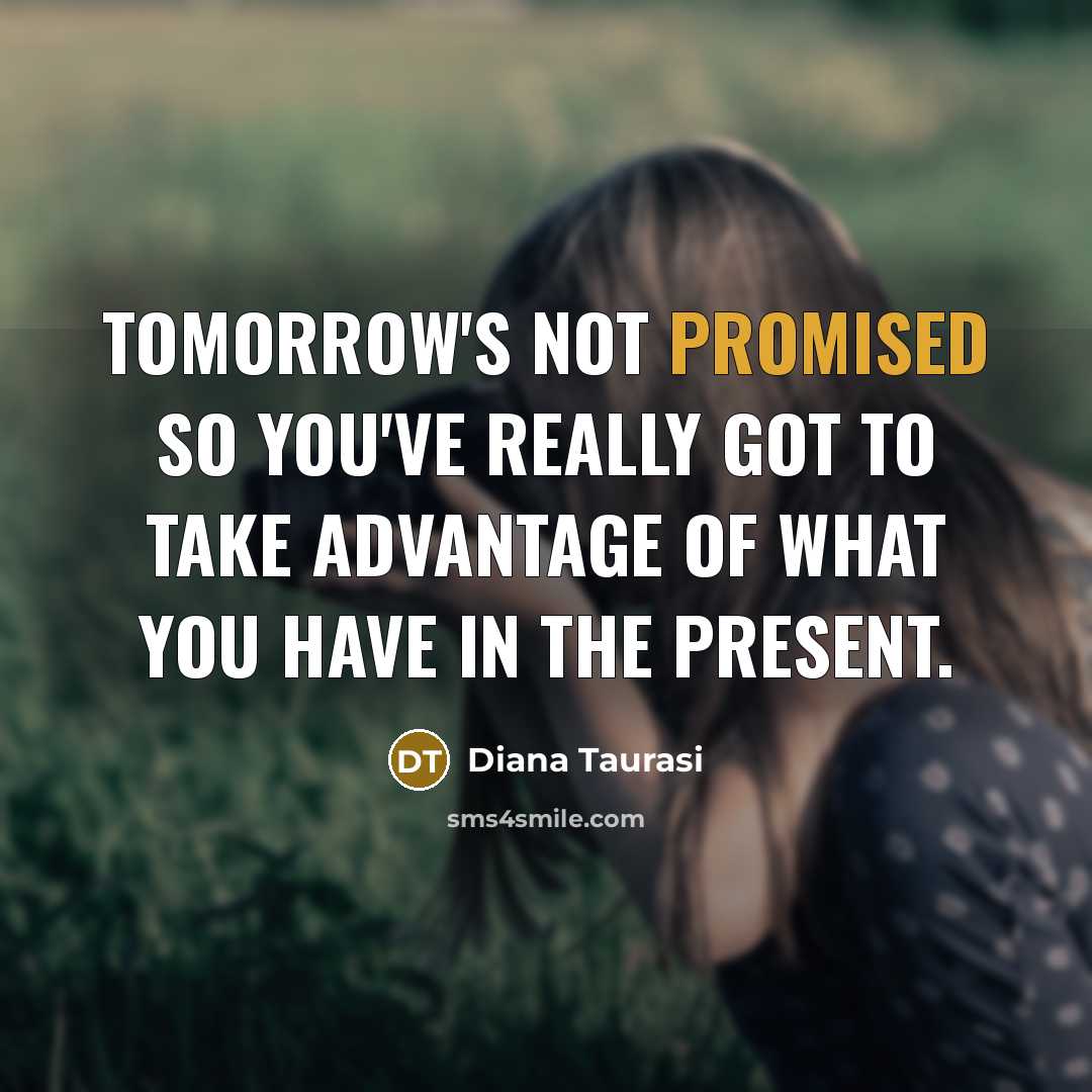 “Tomorrow's not promised so you've really got to take advantage of what you have in the present.” quote by Diana Taurasi