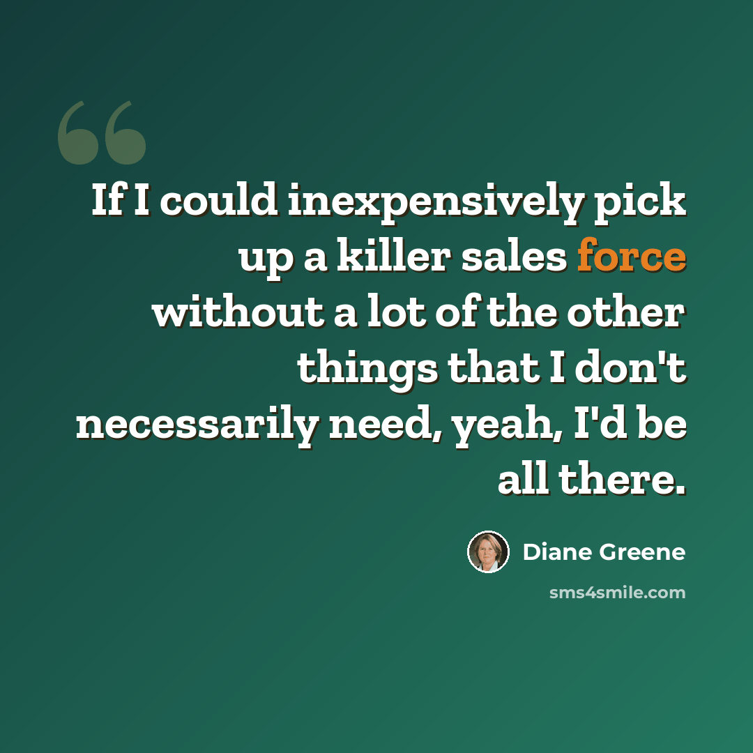 “If I could inexpensively pick up a killer sales force without a lot of the other things that I don't necessarily need, yeah, I'd be all there.” quote by Diane Greene