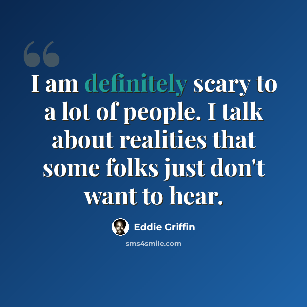 “I am definitely scary to a lot of people. I talk about realities that some folks just don't want to hear.” quote by Eddie Griffin