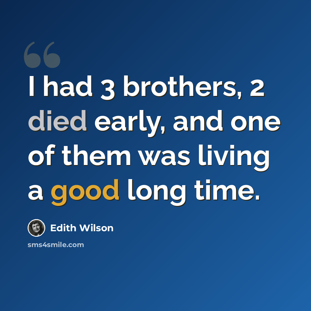 “I had 3 brothers, 2 died early, and one of them was living a good long time.” quote by Edith Wilson