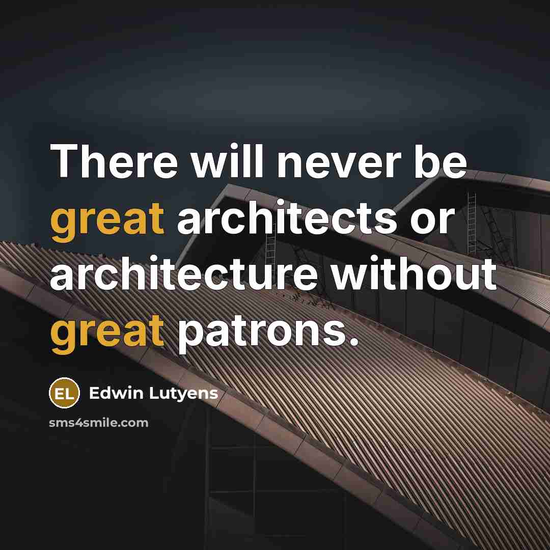“There will never be great architects or architecture without great patrons.” quote by Edwin Lutyens