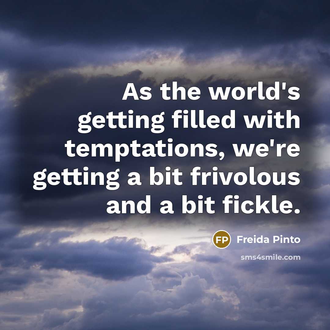 “As the world's getting filled with temptations, we're getting a bit frivolous and a bit fickle.” quote by Freida Pinto