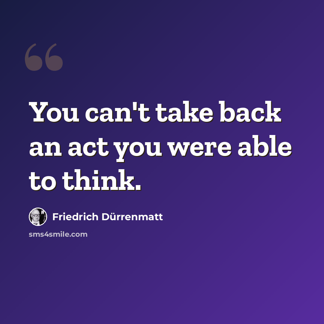 “You can't take back an act you were able to think.” quote by Friedrich Durrenmatt
