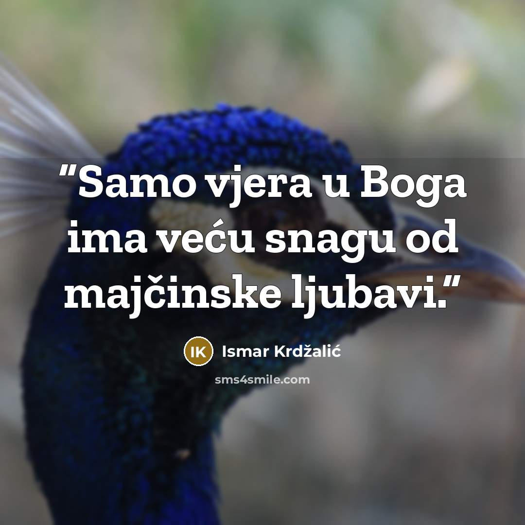 “Samo vjera u Boga ima veću snagu od majčinske ljubavi.” quote by Ismar Krdžalić