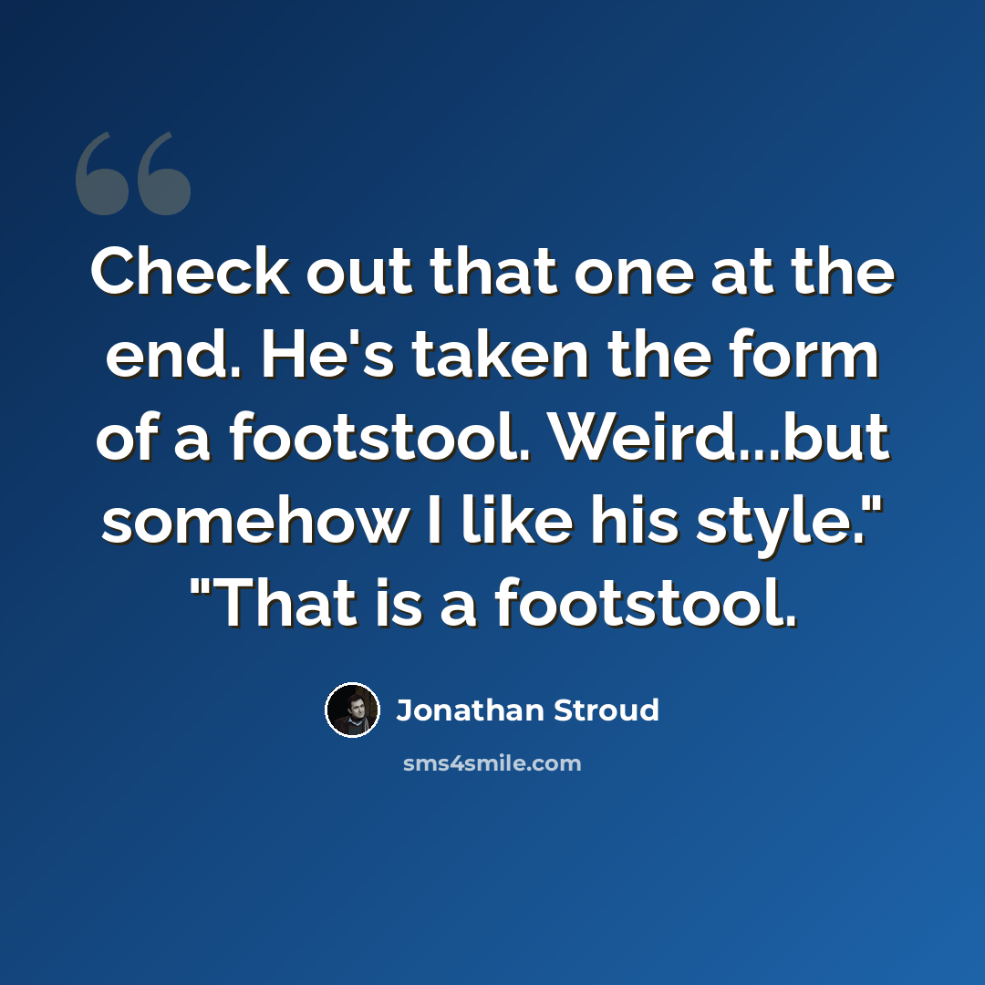 “Check out that one at the end. He's taken the form of a footstool. Weird...but somehow I like his style." "That is a footstool.” quote by Jonathan Stroud