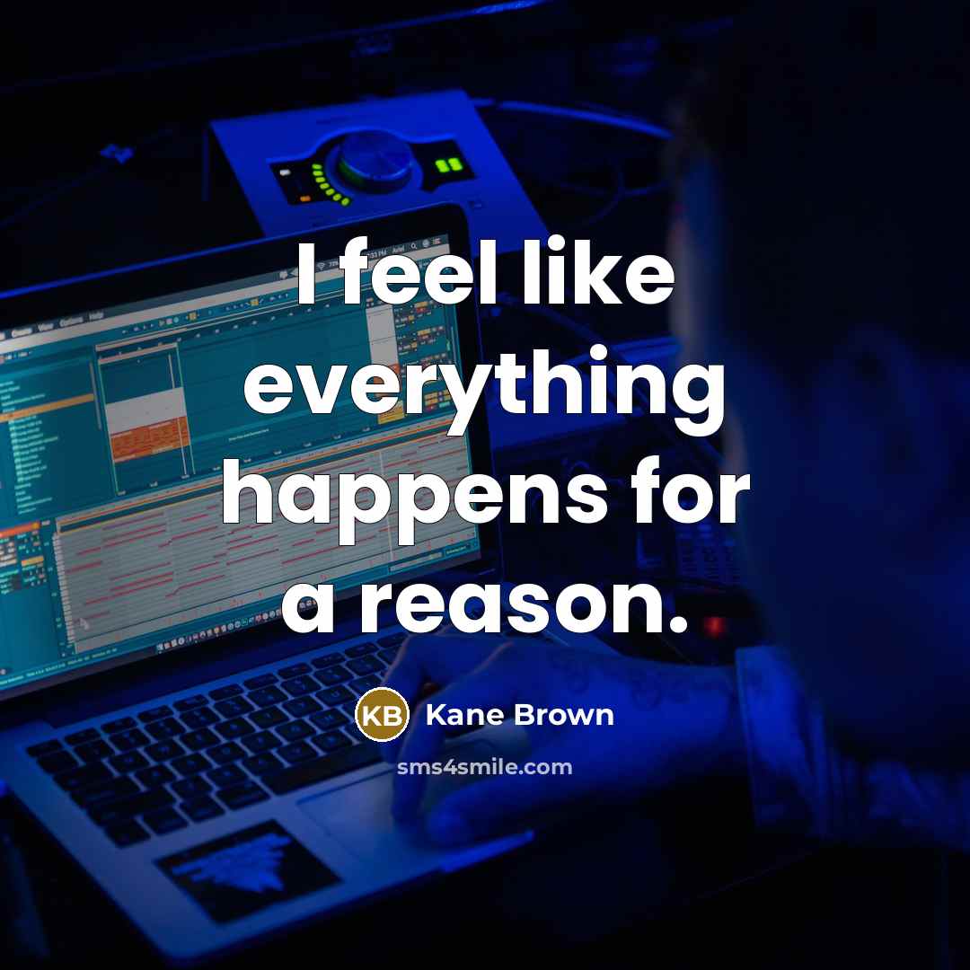 “I feel like everything happens for a reason.” quote by Kane Brown
